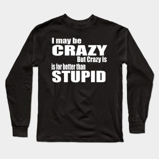 I May Be Crazy Long Sleeve T-Shirt